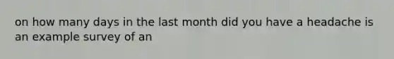 on how many days in the last month did you have a headache is an example survey of an