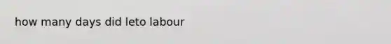 how many days did leto labour