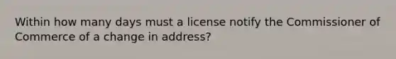 Within how many days must a license notify the Commissioner of Commerce of a change in address?