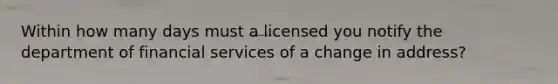 Within how many days must a licensed you notify the department of financial services of a change in address?