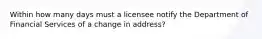 Within how many days must a licensee notify the Department of Financial Services of a change in address?