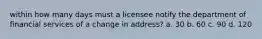 within how many days must a licensee notify the department of financial services of a change in address? a. 30 b. 60 c. 90 d. 120