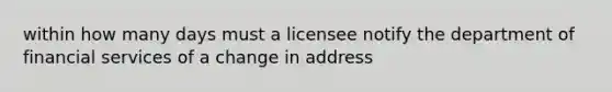 within how many days must a licensee notify the department of financial services of a change in address