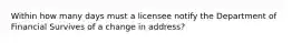 Within how many days must a licensee notify the Department of Financial Survives of a change in address?