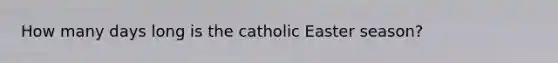 How many days long is the catholic Easter season?