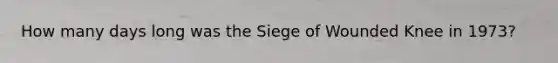 How many days long was the Siege of Wounded Knee in 1973?