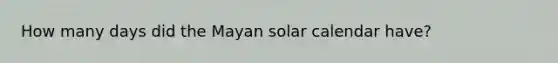 How many days did the Mayan solar calendar have?