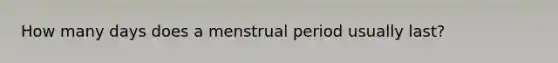 How many days does a menstrual period usually last?