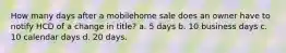 How many days after a mobilehome sale does an owner have to notify HCD of a change in title? a. 5 days b. 10 business days c. 10 calendar days d. 20 days.