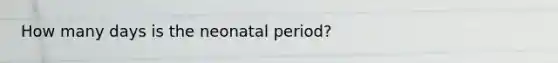 How many days is the neonatal period?