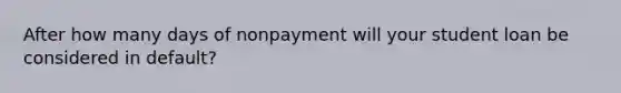 After how many days of nonpayment will your student loan be considered in default?