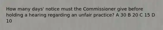 How many days' notice must the Commissioner give before holding a hearing regarding an unfair practice? A 30 B 20 C 15 D 10