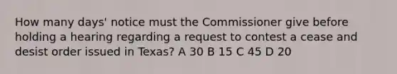 How many days' notice must the Commissioner give before holding a hearing regarding a request to contest a cease and desist order issued in Texas? A 30 B 15 C 45 D 20