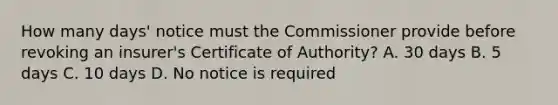 How many days' notice must the Commissioner provide before revoking an insurer's Certificate of Authority? A. 30 days B. 5 days C. 10 days D. No notice is required