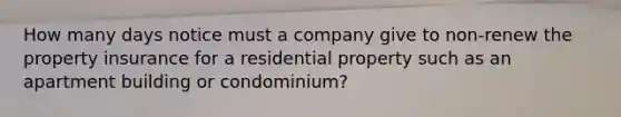 How many days notice must a company give to non-renew the property insurance for a residential property such as an apartment building or condominium?