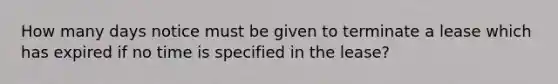 How many days notice must be given to terminate a lease which has expired if no time is specified in the lease?