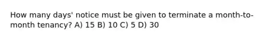 How many days' notice must be given to terminate a month-to-month tenancy? A) 15 B) 10 C) 5 D) 30