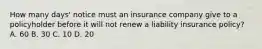 How many days' notice must an insurance company give to a policyholder before it will not renew a liability insurance policy? A. 60 B. 30 C. 10 D. 20