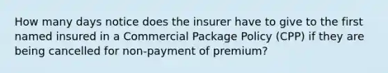 How many days notice does the insurer have to give to the first named insured in a Commercial Package Policy (CPP) if they are being cancelled for non-payment of premium?