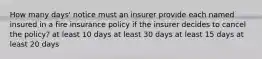 How many days' notice must an insurer provide each named insured in a fire insurance policy if the insurer decides to cancel the policy? at least 10 days at least 30 days at least 15 days at least 20 days