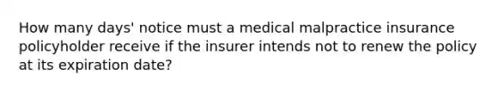 How many days' notice must a medical malpractice insurance policyholder receive if the insurer intends not to renew the policy at its expiration date?