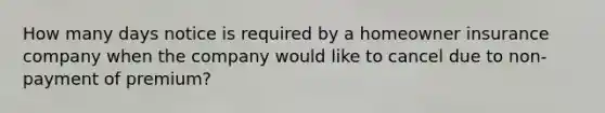 How many days notice is required by a homeowner insurance company when the company would like to cancel due to non-payment of premium?