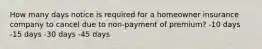 How many days notice is required for a homeowner insurance company to cancel due to non-payment of premium? -10 days -15 days -30 days -45 days