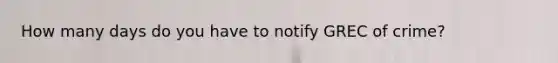 How many days do you have to notify GREC of crime?