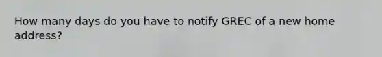 How many days do you have to notify GREC of a new home address?