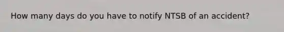 How many days do you have to notify NTSB of an accident?