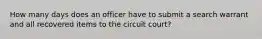 How many days does an officer have to submit a search warrant and all recovered items to the circuit court?