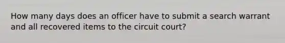 How many days does an officer have to submit a search warrant and all recovered items to the circuit court?