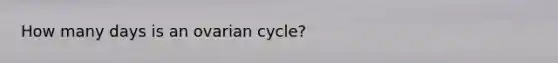 How many days is an ovarian cycle?