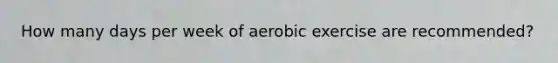 How many days per week of aerobic exercise are recommended?