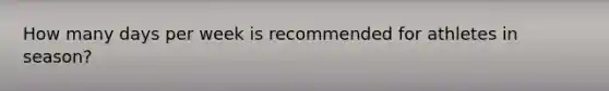 How many days per week is recommended for athletes in season?