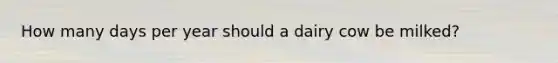 How many days per year should a dairy cow be milked?