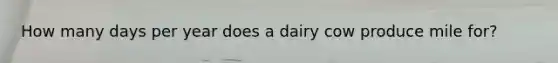 How many days per year does a dairy cow produce mile for?