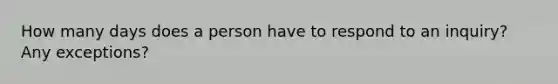 How many days does a person have to respond to an inquiry? Any exceptions?