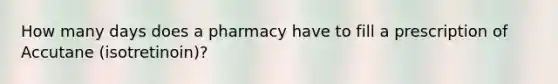 How many days does a pharmacy have to fill a prescription of Accutane (isotretinoin)?