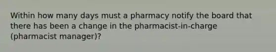 Within how many days must a pharmacy notify the board that there has been a change in the pharmacist-in-charge (pharmacist manager)?