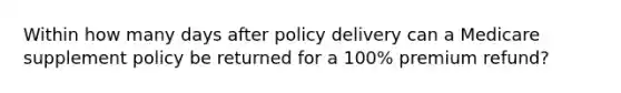 Within how many days after policy delivery can a Medicare supplement policy be returned for a 100% premium refund?