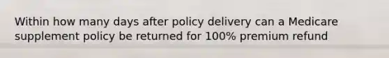 Within how many days after policy delivery can a Medicare supplement policy be returned for 100% premium refund