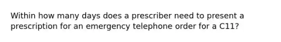 Within how many days does a prescriber need to present a prescription for an emergency telephone order for a C11?