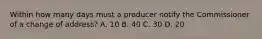 Within how many days must a producer notify the Commissioner of a change of address? A. 10 B. 40 C. 30 D. 20