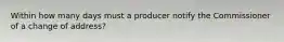 Within how many days must a producer notify the Commissioner of a change of address?