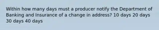 Within how many days must a producer notify the Department of Banking and Insurance of a change in address? 10 days 20 days 30 days 40 days