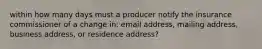 within how many days must a producer notify the insurance commissioner of a change in: email address, mailing address, business address, or residence address?