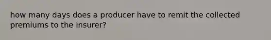 how many days does a producer have to remit the collected premiums to the insurer?