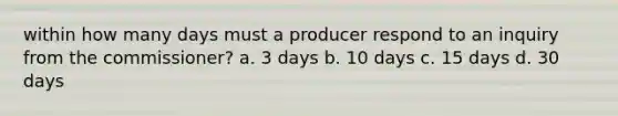 within how many days must a producer respond to an inquiry from the commissioner? a. 3 days b. 10 days c. 15 days d. 30 days