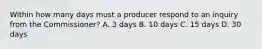 Within how many days must a producer respond to an inquiry from the Commissioner? A. 3 days B. 10 days C. 15 days D. 30 days